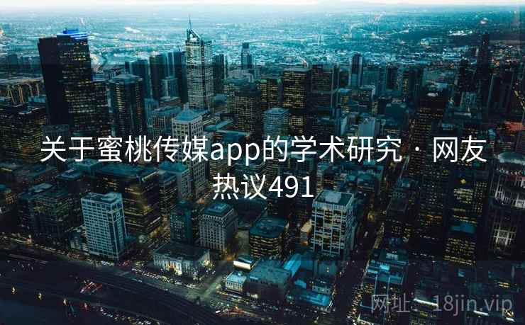 关于蜜桃传媒app的学术研究 · 网友热议491
