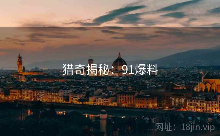 猎奇揭秘：91爆料