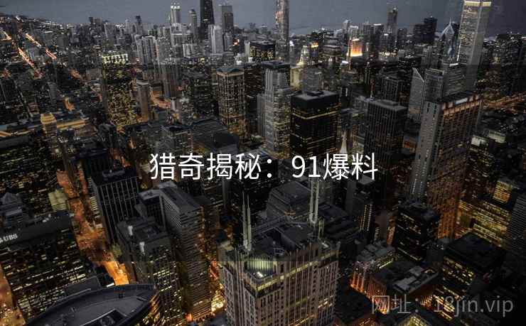 猎奇揭秘：91爆料