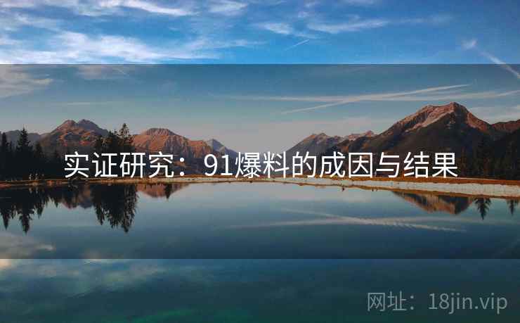 实证研究：91爆料的成因与结果
