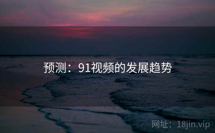 预测：91视频的发展趋势