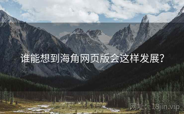 谁能想到海角网页版会这样发展？