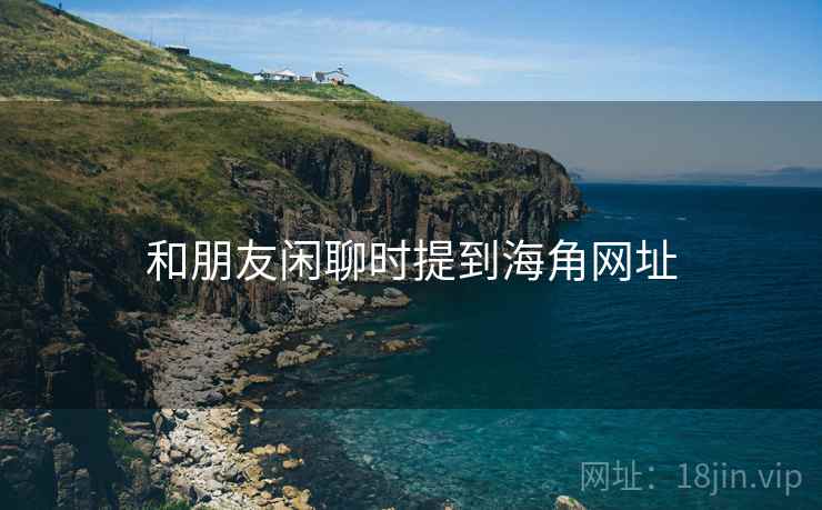 和朋友闲聊时提到海角网址