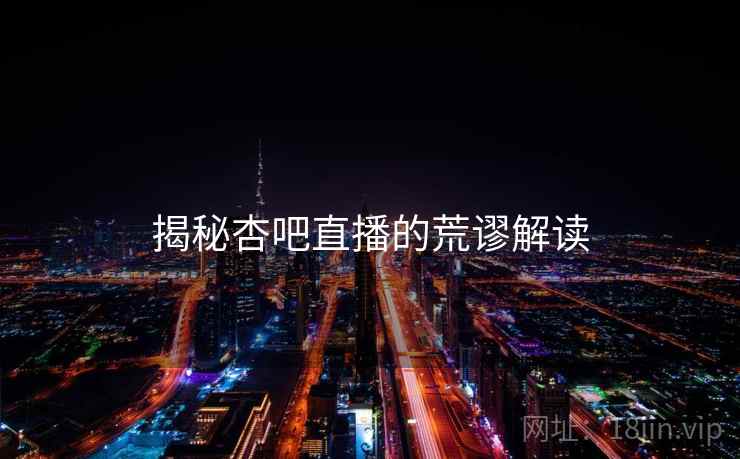 揭秘杏吧直播的荒谬解读