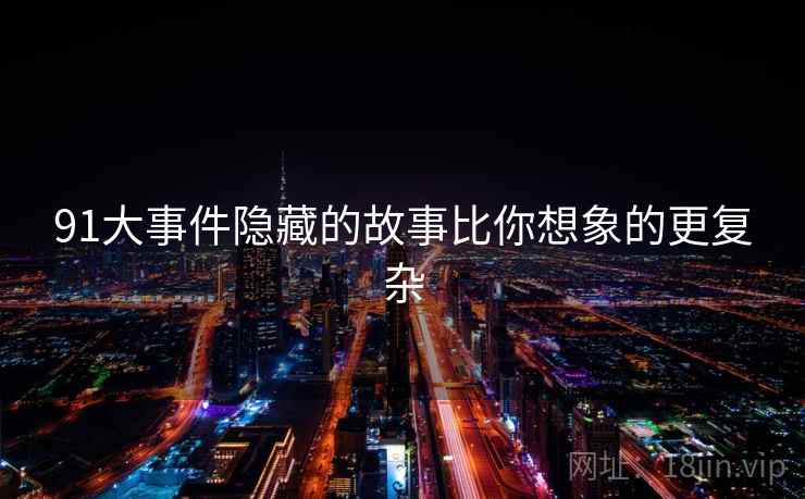91大事件隐藏的故事比你想象的更复杂