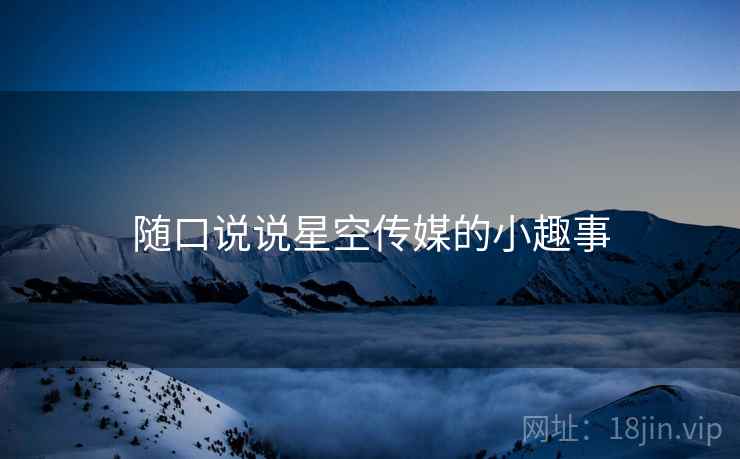 随口说说星空传媒的小趣事