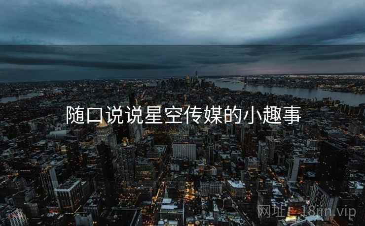 随口说说星空传媒的小趣事