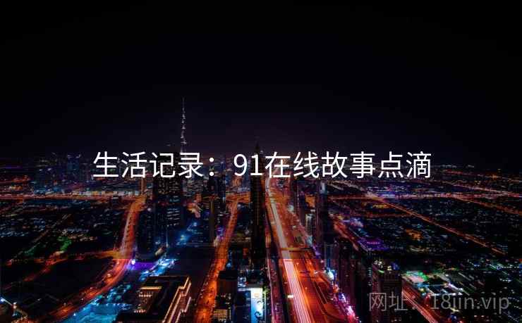 生活记录：91在线故事点滴