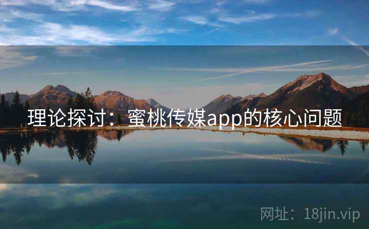 理论探讨：蜜桃传媒app的核心问题