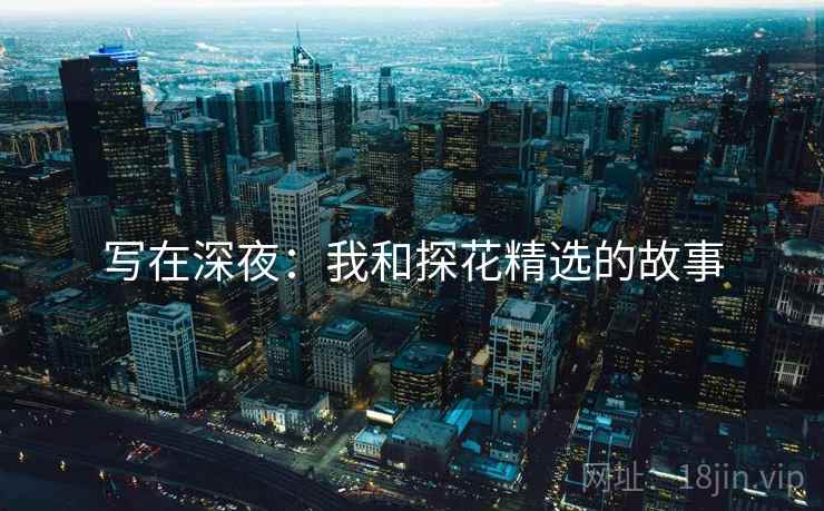 写在深夜：我和探花精选的故事