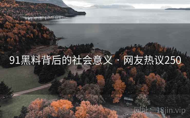 91黑料背后的社会意义 · 网友热议250