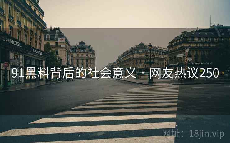 91黑料背后的社会意义 · 网友热议250