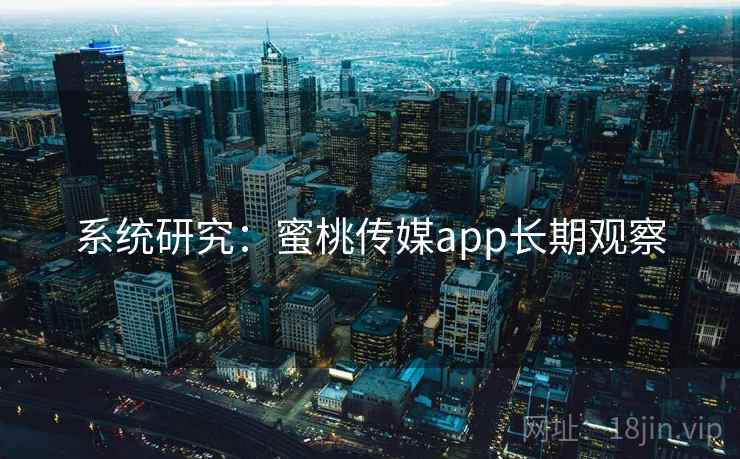 系统研究：蜜桃传媒app长期观察