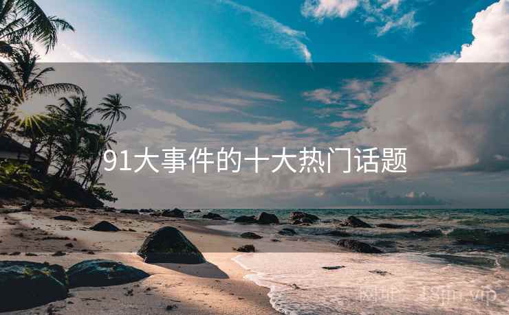 91大事件的十大热门话题