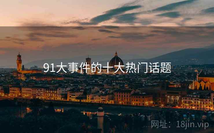 91大事件的十大热门话题