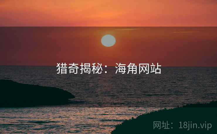 猎奇揭秘：海角网站