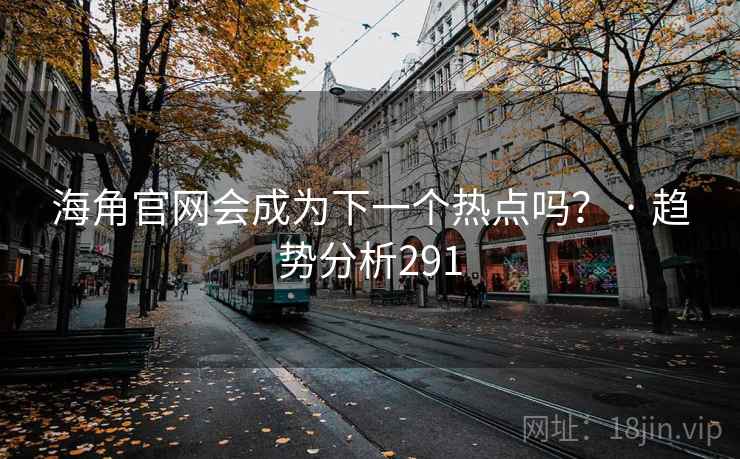 海角官网会成为下一个热点吗？ · 趋势分析291
