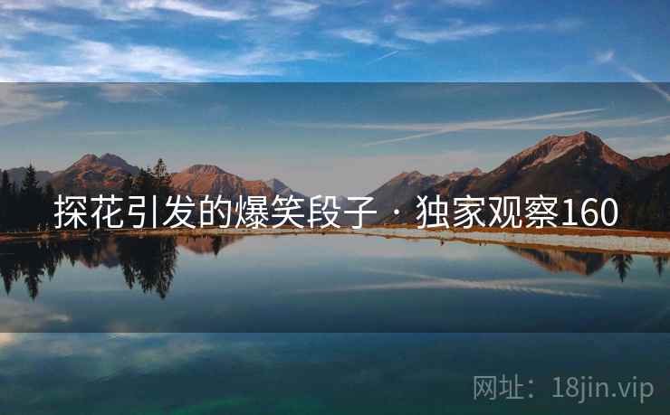 探花引发的爆笑段子 · 独家观察160