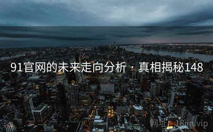 91官网的未来走向分析 · 真相揭秘148