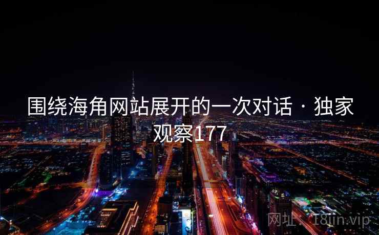 围绕海角网站展开的一次对话 · 独家观察177