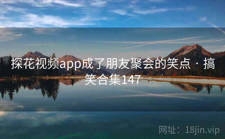 探花视频app成了朋友聚会的笑点 · 搞笑合集147