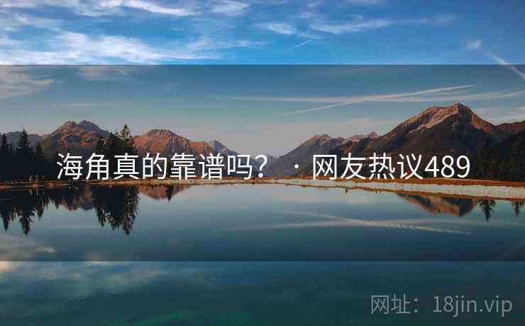海角真的靠谱吗？ · 网友热议489
