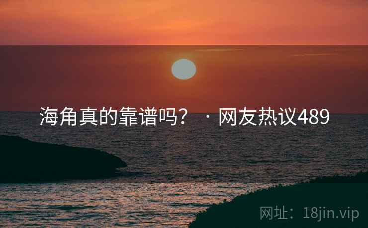海角真的靠谱吗？ · 网友热议489