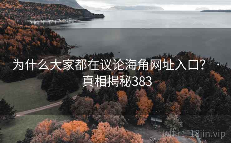 为什么大家都在议论海角网址入口？ · 真相揭秘383