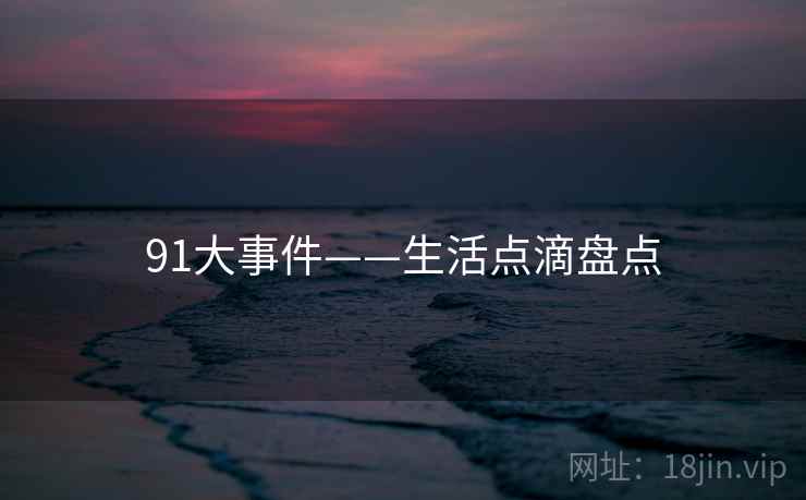 91大事件——生活点滴盘点