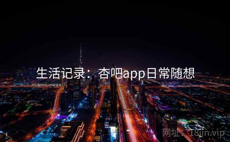 生活记录：杏吧app日常随想