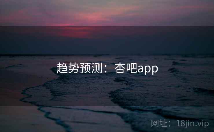 趋势预测：杏吧app