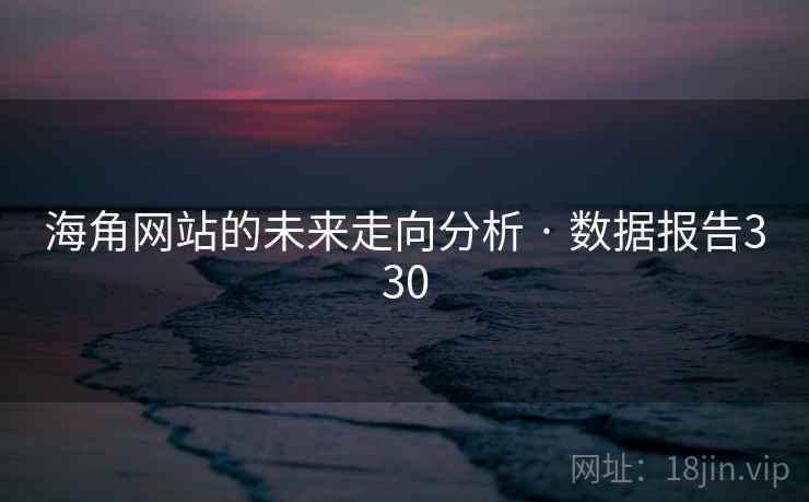 海角网站的未来走向分析 · 数据报告330