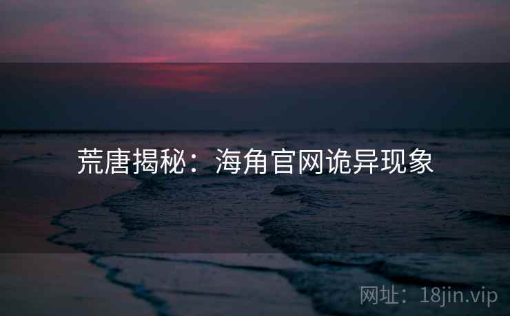 荒唐揭秘：海角官网诡异现象
