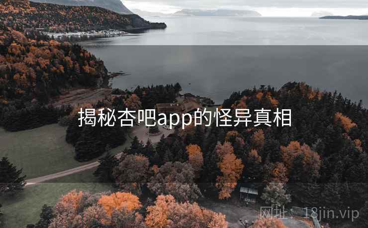 揭秘杏吧app的怪异真相