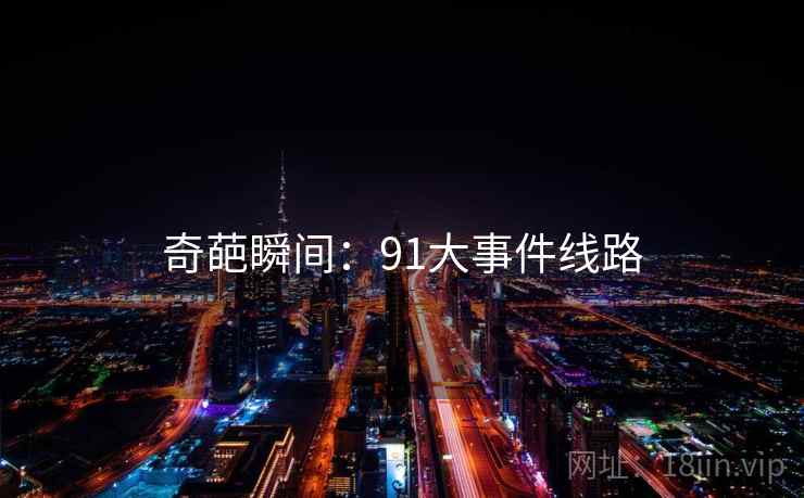 奇葩瞬间:91大事件线路 奇葩瞬间:91大事件线路