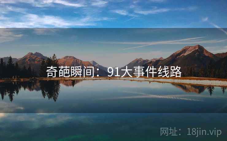 奇葩瞬间:91大事件线路 奇葩瞬间:91大事件线路