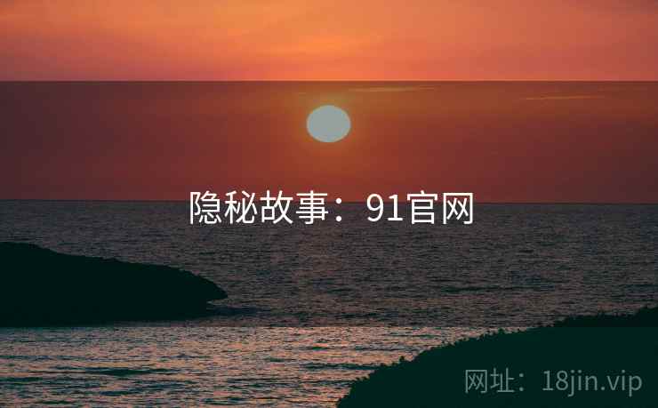 隐秘故事：91官网