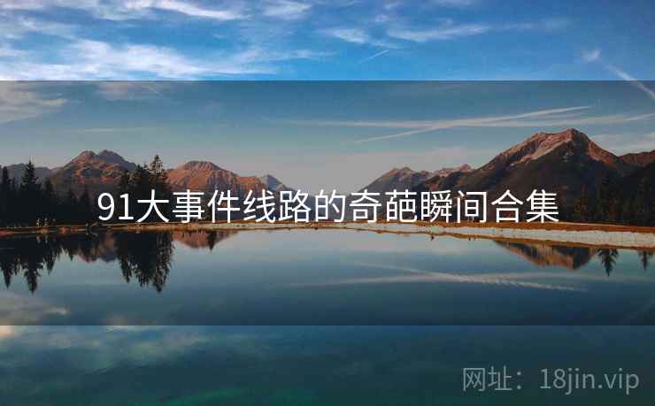 91大事件线路的奇葩瞬间合集