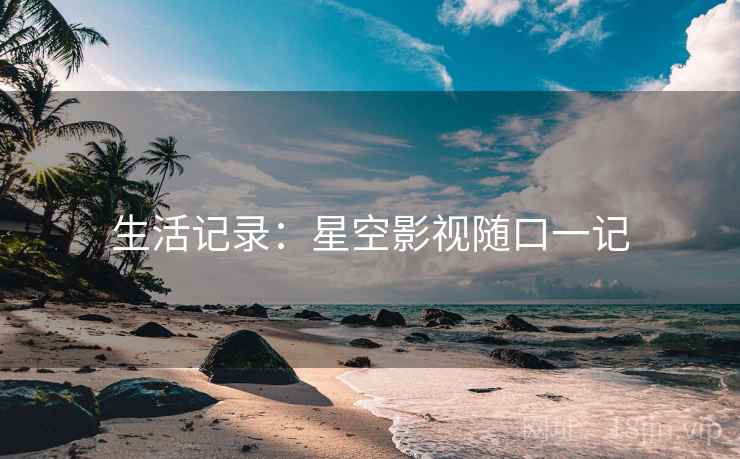 生活记录：星空影视随口一记
